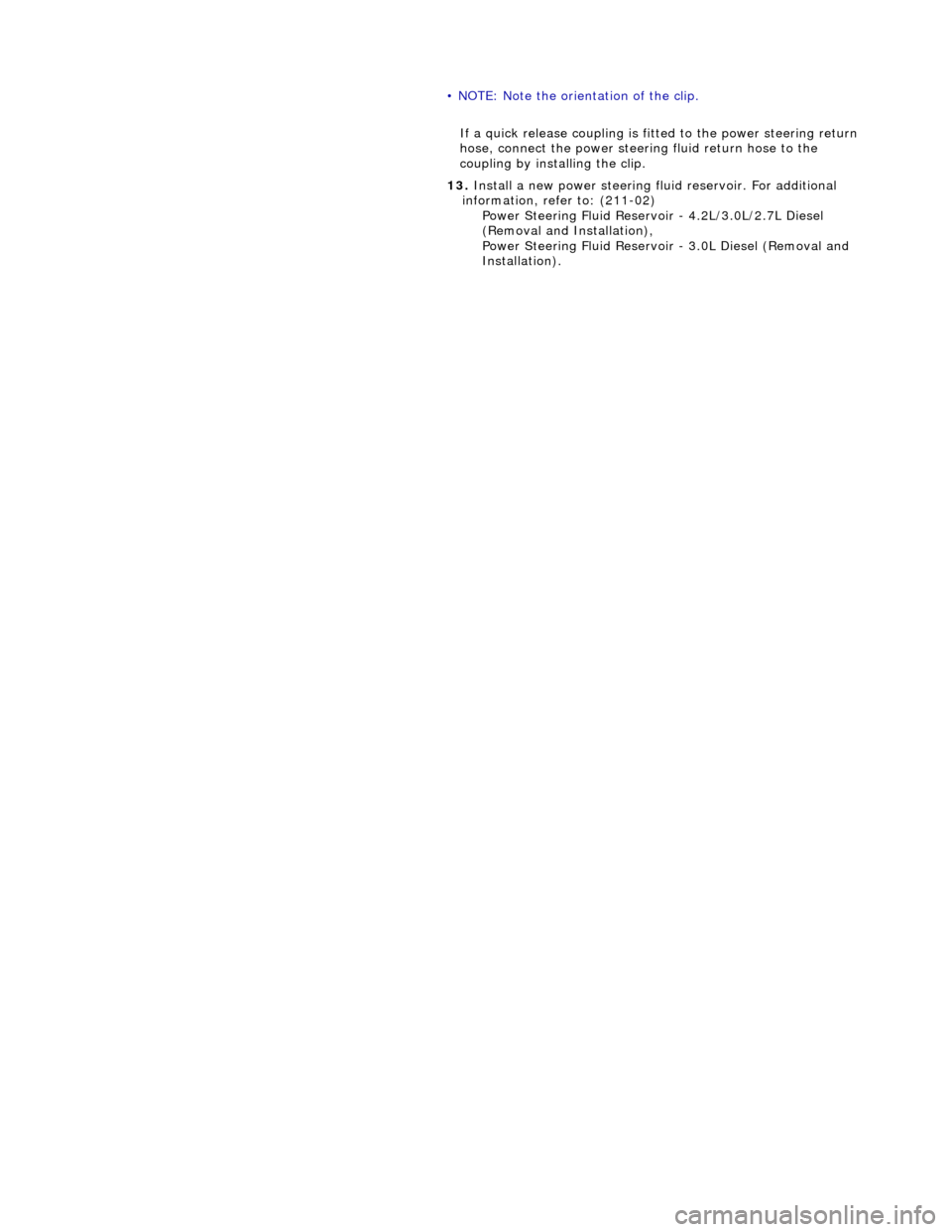 JAGUAR X308 1998 2.G Repair Manual
•
NOTE: Note the orientation of the clip.
If a quick release coupling is fitt ed to the power steering return
hose, connect the power steerin g fluid return hose to the
coupling by installin JAGUAR X308 1998 2.G Repair Manual
•
NOTE: Note the orientation of the clip.
If a quick release coupling is fitt ed to the power steering return
hose, connect the power steerin g fluid return hose to the
coupling by installin