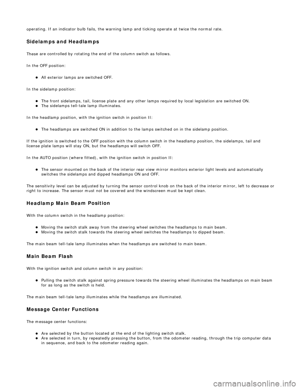 JAGUAR X308 1998 2.G Workshop Manual o
perating. If an indicator bulb fails, the warning 
lamp and ticking operate at twice the normal rate. 
Sidelam
ps and Headlamps 
Thes
e are controlled by rotating the end of the column switch as fol