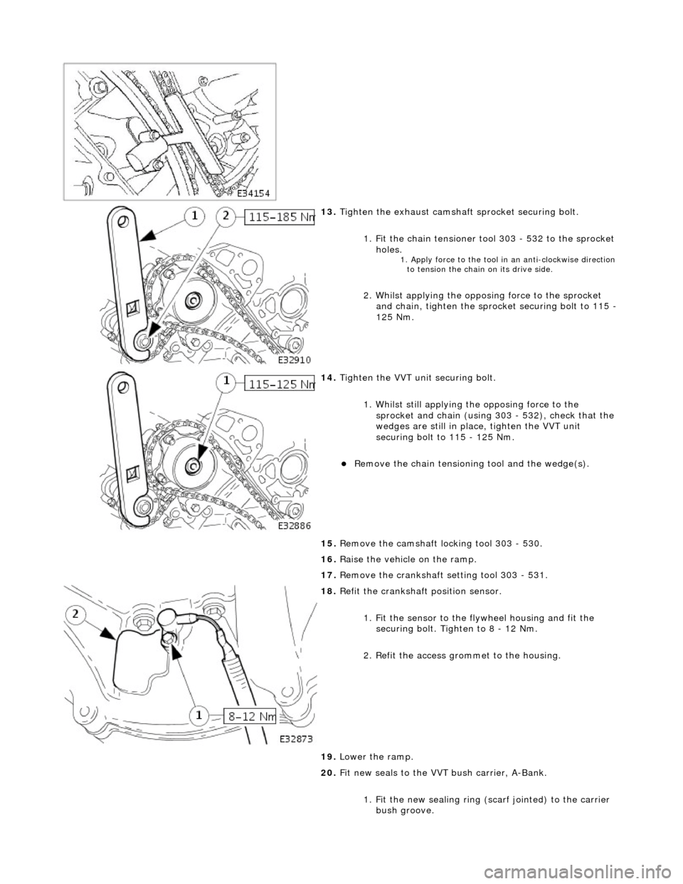 JAGUAR X308 1998 2.G Workshop Manual  
 
13. Tigh
 ten the exhaust camshaft
 sprocket securing bolt. 
1. Fit the chain tensioner tool 303 - 532 to the sprocket  holes. 
1. Apply force to the  to
 ol in
 an anti-clockwise direction 
to te