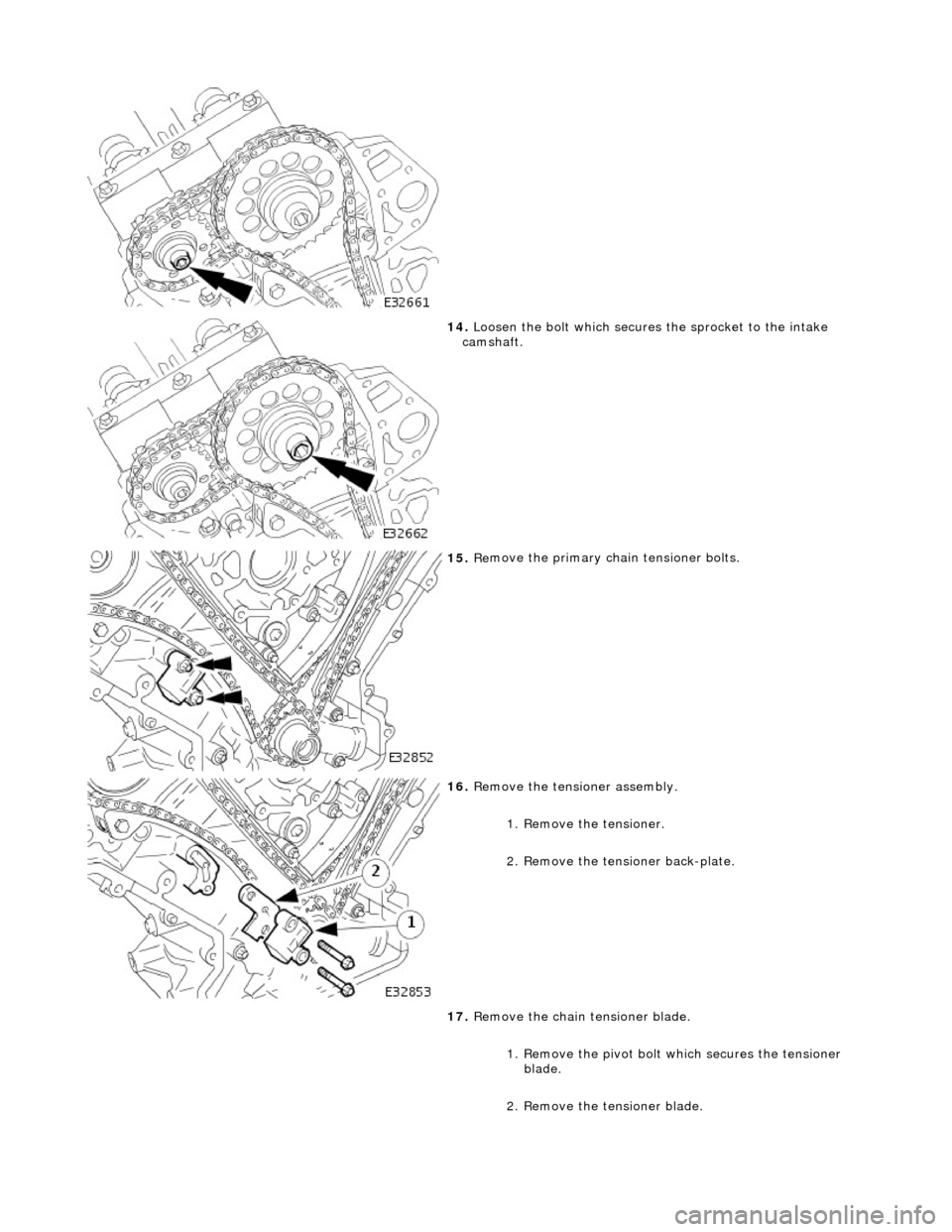 JAGUAR X308 1998 2.G Workshop Manual
14. L
oosen the bolt which secures the sprocket to the intake
camshaft.
15 . Re
move the primary ch
ain tensioner bolts.
16 . R
emove the tensioner assembly.
1. Remove the tensioner.
2 JAGUAR X308 1998 2.G Workshop Manual
14. L
oosen the bolt which secures the sprocket to the intake
camshaft.
15 . Re
move the primary ch
ain tensioner bolts.
16 . R
emove the tensioner assembly.
1. Remove the tensioner.
2