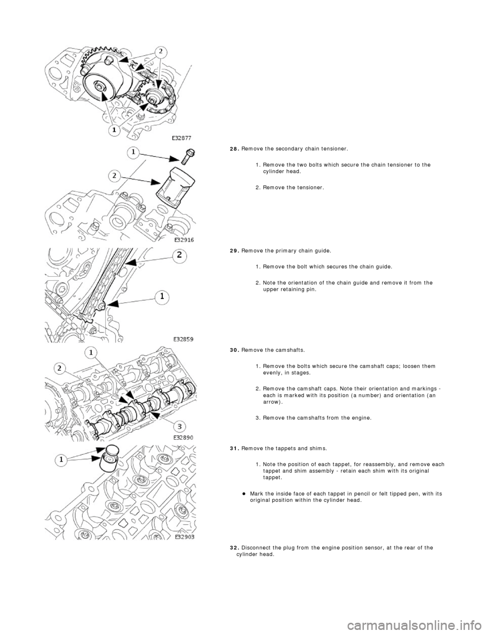 JAGUAR X308 1998 2.G Manual Online
28
.
Remove the secondary chain tensioner.
1. Remove the two bolts which secure the chain tensioner to the cylinder head.
2. Remove the tensioner.
29
.
Remove the primary chain guide.
1. JAGUAR X308 1998 2.G Manual Online
28
.
Remove the secondary chain tensioner.
1. Remove the two bolts which secure the chain tensioner to the cylinder head.
2. Remove the tensioner.
29
.
Remove the primary chain guide.
1.