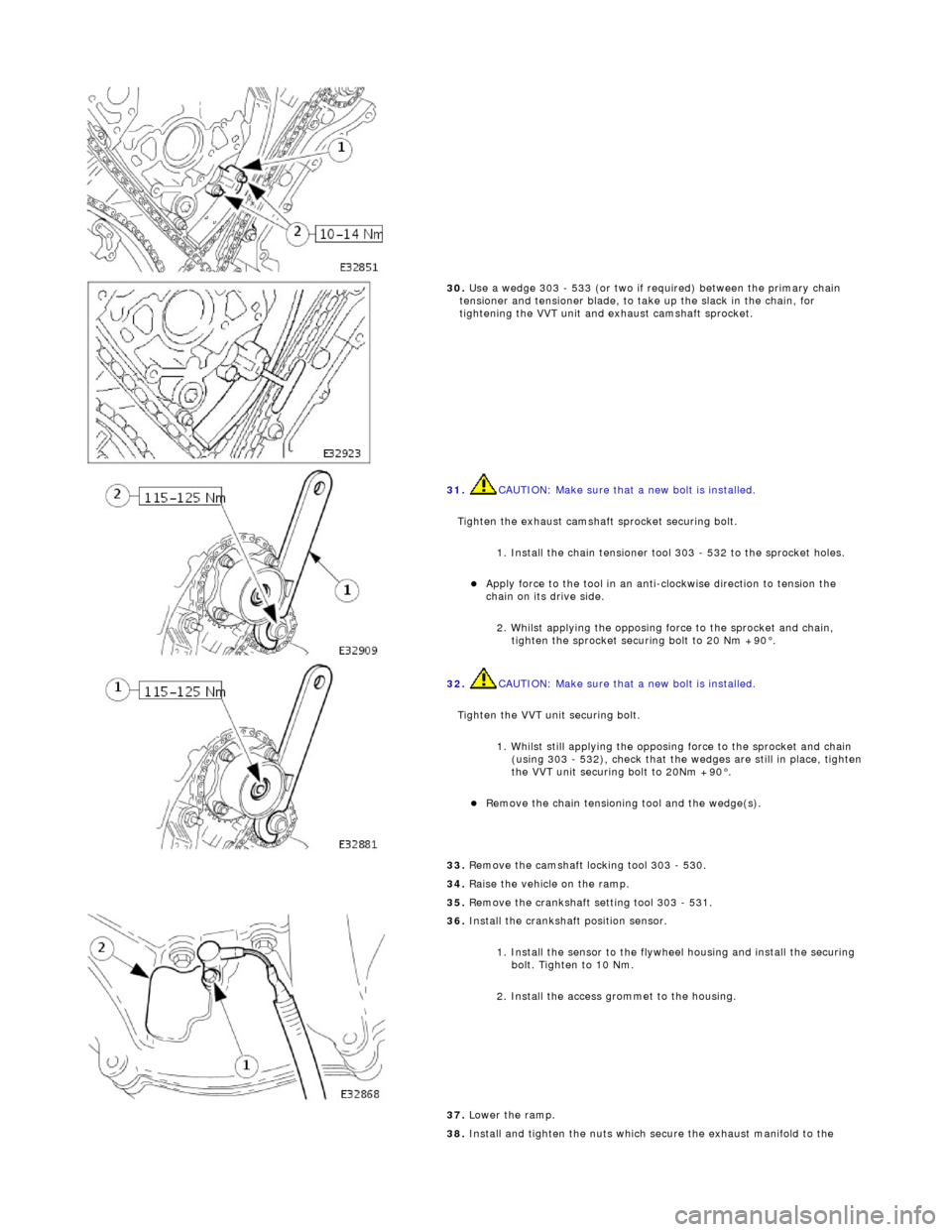 JAGUAR X308 1998 2.G Workshop Manual  
 
30. U
 se a wedge 303 - 533 (or two if required) between the primary chain 
tensioner and tensioner blade, to ta ke up the slack in the chain, for 
tightening the VVT unit and exhaust camshaft spr
