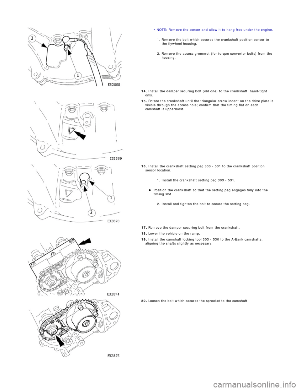 JAGUAR X308 1998 2.G Workshop Manual  
• N
OTE: Remove the sensor and allow it to hang free under the engine.
 
1

. Remove the bolt which secures the crankshaft position sensor to 
the flywheel housing. 
2. Remove the access grommet (