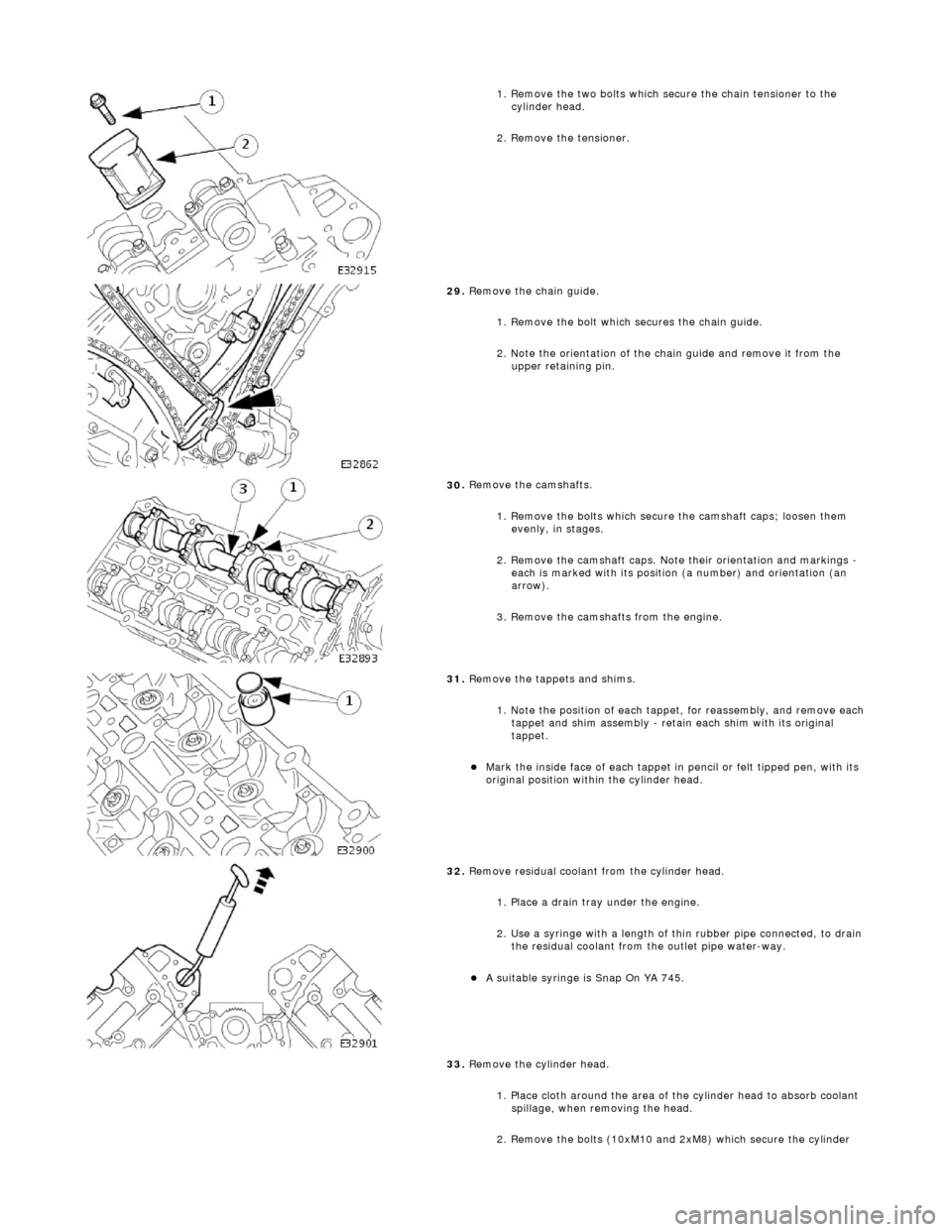 JAGUAR X308 1998 2.G User Guide
1.
Remove the two bolts which secure the chain tensioner to the
cylinder head.
2. Remove the tensioner.
29
.
Remove the chain guide.
1. Remove the bolt which secures the chain guide.
2. No JAGUAR X308 1998 2.G User Guide
1.
Remove the two bolts which secure the chain tensioner to the
cylinder head.
2. Remove the tensioner.
29
.
Remove the chain guide.
1. Remove the bolt which secures the chain guide.
2. No