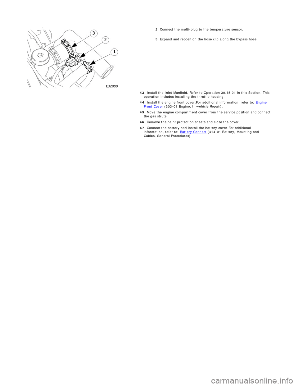 JAGUAR X308 1998 2.G Owners Manual
2.
Connect the multi-plug to the temperature sensor.
3. Expand and reposition the hose clip along the bypass hose.
43. Install the Inlet Manifold. Refer to Operation 30.15.01 in this Section JAGUAR X308 1998 2.G Owners Manual
2.
Connect the multi-plug to the temperature sensor.
3. Expand and reposition the hose clip along the bypass hose.
43. Install the Inlet Manifold. Refer to Operation 30.15.01 in this Section