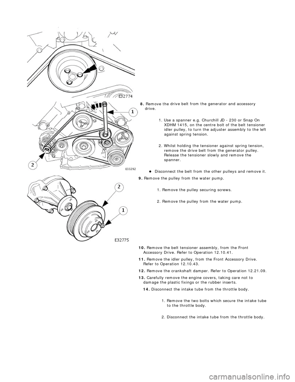 JAGUAR X308 1998 2.G Workshop Manual  
 
8. Remove the 
 drive belt from 
the generator and accessory 
drive. 
1. Use a spanner e.g. Churchill JD - 230 or Snap On XDHM 1415, on the centre bo lt of the belt tensioner 
idler pulley, to tur