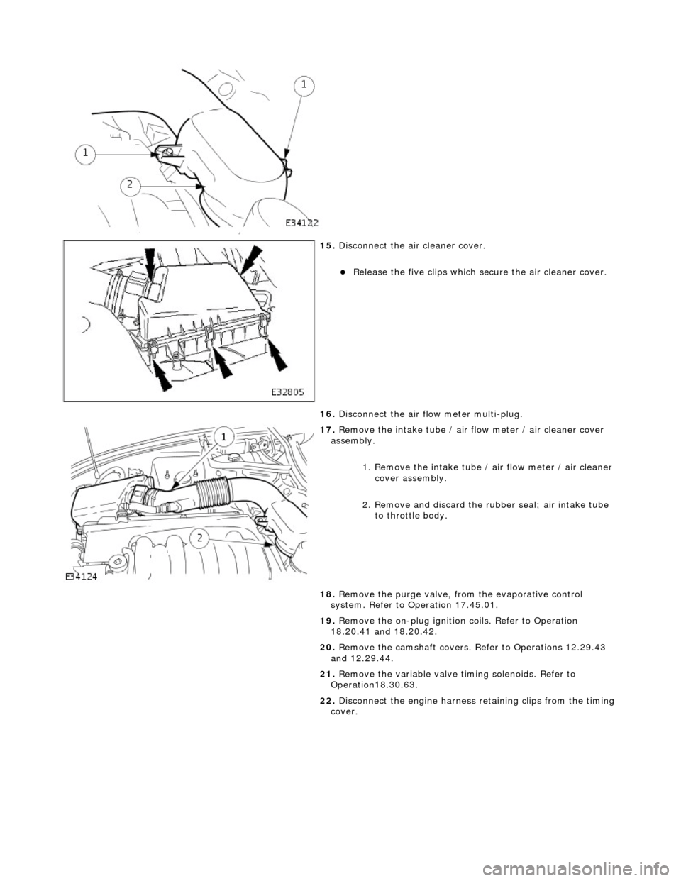 JAGUAR X308 1998 2.G Workshop Manual  
 
15
. 
Disconnect the air cleaner cover. 
R
 elease the five clips which se
cure the air cleaner cover.  
16.  Disconnect the air flow meter multi-plug. 
 
17
 . 
Remove the intake tube / air  f