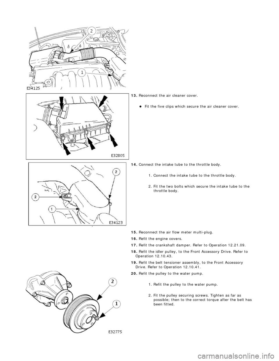 JAGUAR X308 1998 2.G User Guide  
 
13. Reconnect the air cleaner cover. 
Fit the five clips which secu re the air cleaner cover.  
 
14. Connect the intake tube to the throttle body. 
1. Connect the intake tube to the throttle b