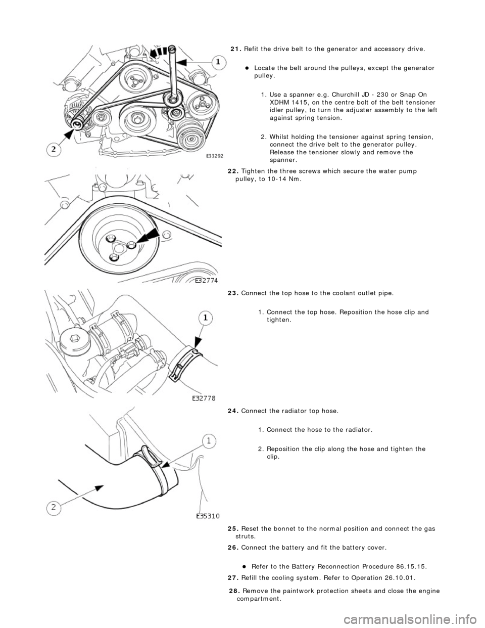 JAGUAR X308 1998 2.G User Guide  
21
. 
Refit the drive belt to the generator and accessory drive. 
Locat
 e the belt around the pulleys, except the generator 
pulley.  
1. Use a spanner e.g. Churchill JD - 230 or Snap On  XDHM 1