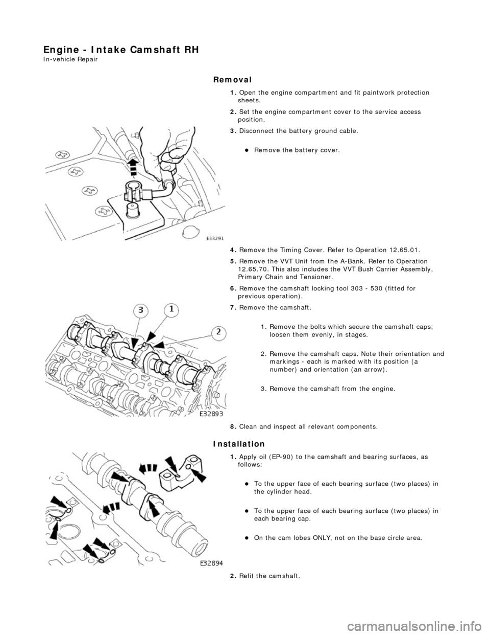 JAGUAR X308 1998 2.G Workshop Manual Engine - Intake Camshaft RH
In-vehicle Repair
Removal
Installation
1. Open the engine compartment and fit paintwork protection
sheets.
2. Set the engine compartment cover to the service access JAGUAR X308 1998 2.G Workshop Manual Engine - Intake Camshaft RH
In-vehicle Repair
Removal
Installation
1. Open the engine compartment and fit paintwork protection
sheets.
2. Set the engine compartment cover to the service access