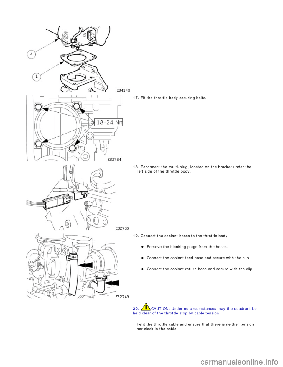 JAGUAR X308 1998 2.G Owners Manual  
 
17. Fit the throttle body securing bolts. 
 
18. Reconnect the multi-plug, located on the bracket under the 
left side of th e throttle body. 
 
19. Connect the coolant hoses to the throttle body.