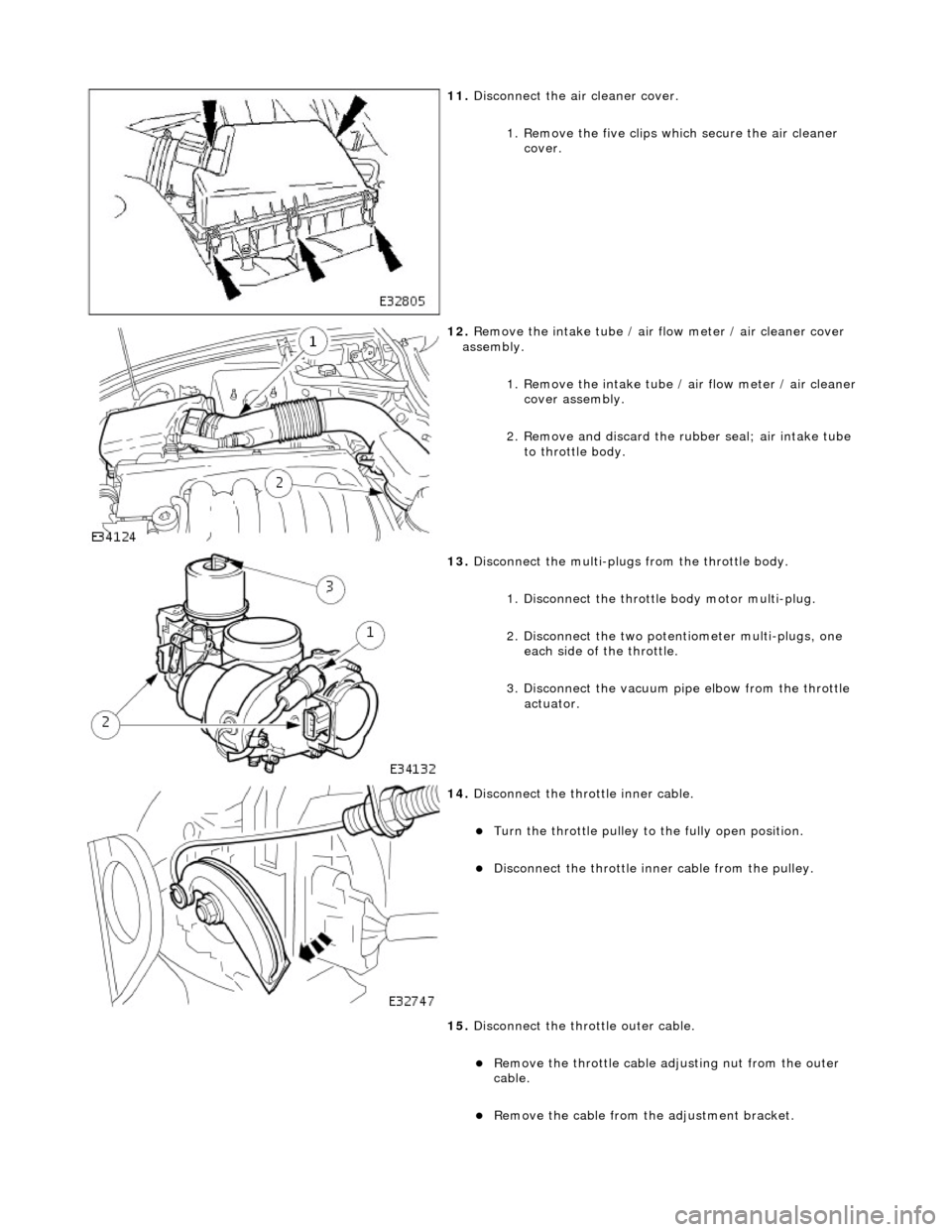 JAGUAR X308 1998 2.G Manual Online
11. Disconnect the air cleaner cover.
1. Remove the five clips wh ich secure the air cleaner
cover.
12. Remove the intake tube / air flow meter / air cleaner cover
assembly.
1. Remove the i JAGUAR X308 1998 2.G Manual Online
11. Disconnect the air cleaner cover.
1. Remove the five clips wh ich secure the air cleaner
cover.
12. Remove the intake tube / air flow meter / air cleaner cover
assembly.
1. Remove the i