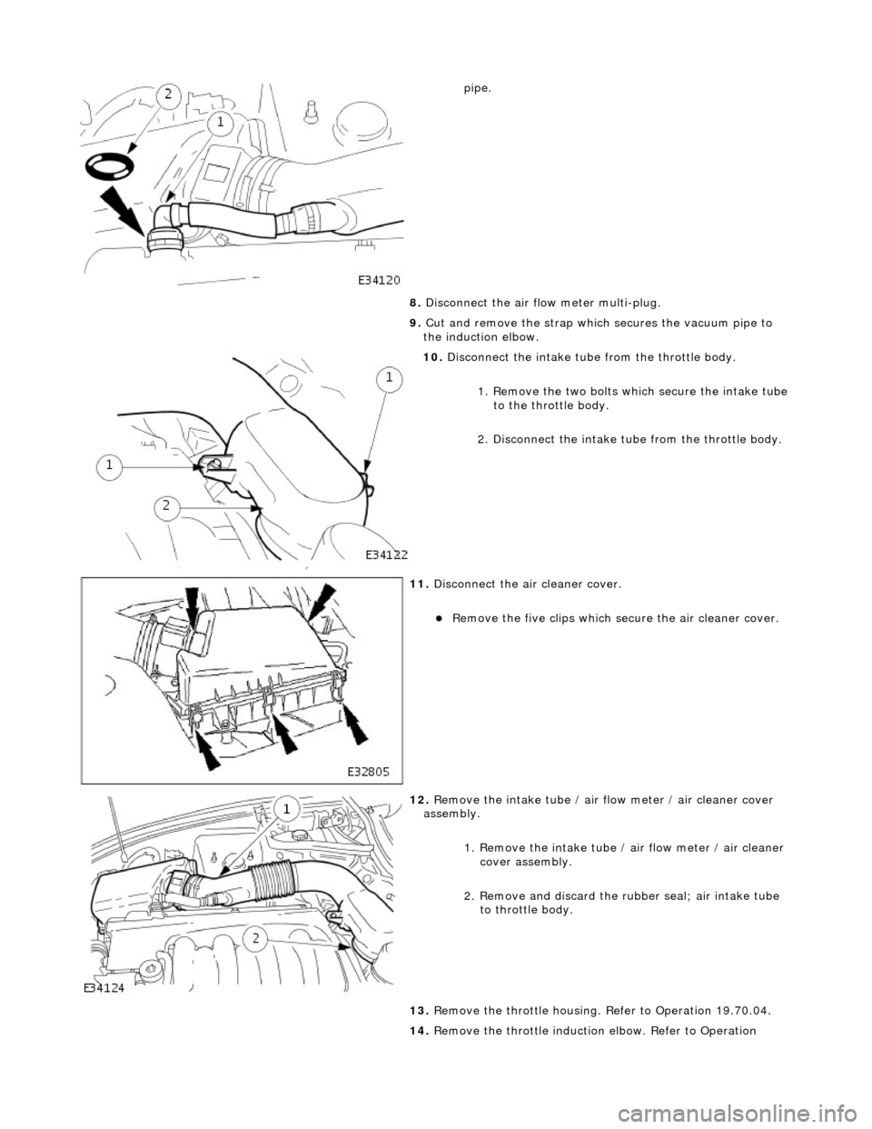 JAGUAR X308 1998 2.G Manual Online
pipe.
8. Disconnect the air fl ow meter multi-plug.
9. Cut and remove the strap which secures the vacuum pipe to
the induction elbow.
10. Disconnect the intake tube from the throttle body. JAGUAR X308 1998 2.G Manual Online
pipe.
8. Disconnect the air fl ow meter multi-plug.
9. Cut and remove the strap which secures the vacuum pipe to
the induction elbow.
10. Disconnect the intake tube from the throttle body.