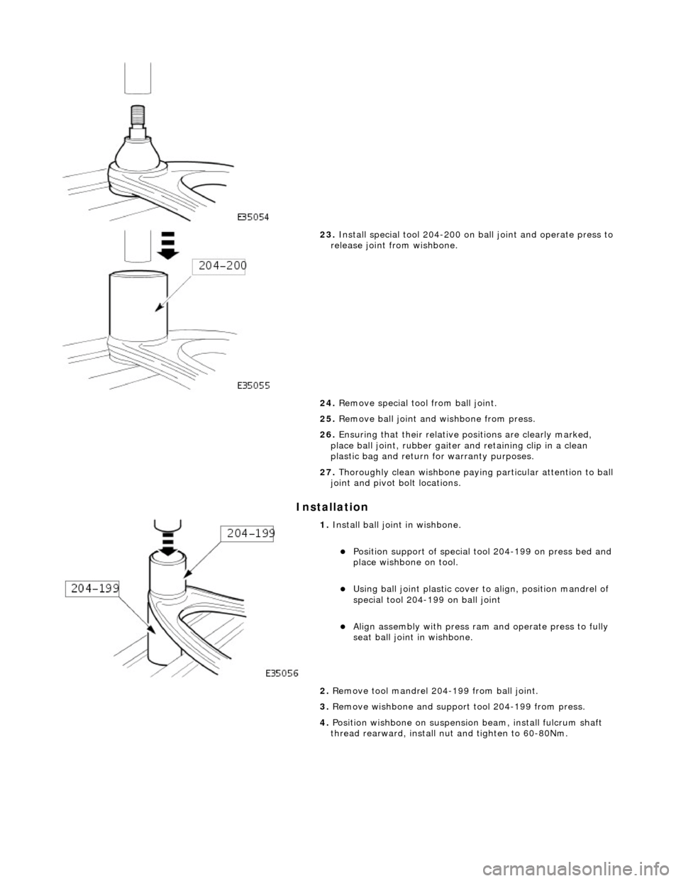 JAGUAR X308 1998 2.G Workshop Manual I
nstallation
23
.
Install special tool 204-200 on ball joint and operate press to
release joint from wishbone.
24. Remove special tool from ball joint.
25. Remove ball joint and wishbone JAGUAR X308 1998 2.G Workshop Manual I
nstallation
23
.
Install special tool 204-200 on ball joint and operate press to
release joint from wishbone.
24. Remove special tool from ball joint.
25. Remove ball joint and wishbone