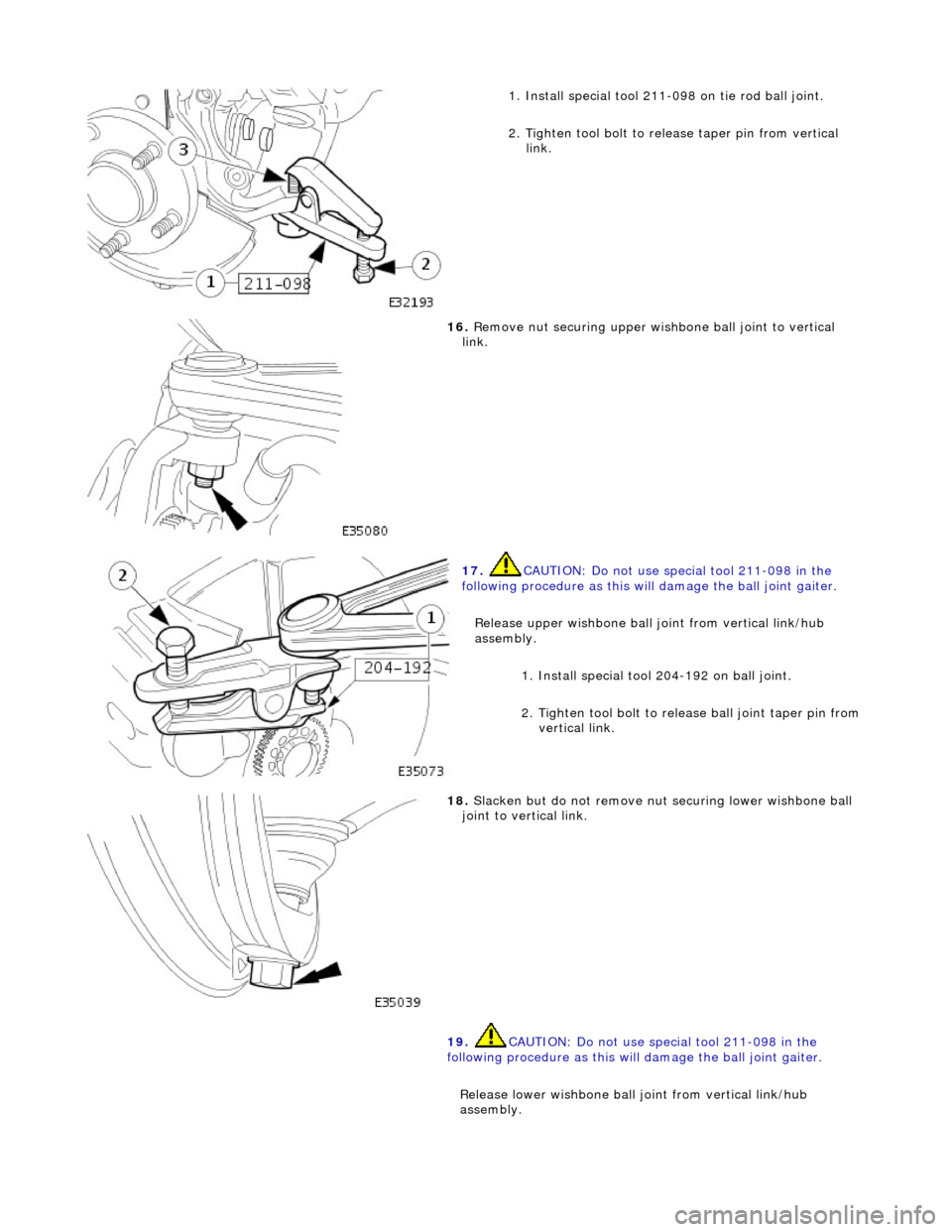 JAGUAR X308 1998 2.G Workshop Manual  
1
. Install special tool 211-098 on tie rod ball joint. 
2. Tighten tool bolt to rele ase taper pin from vertical 
link. 
 
16
 . 
Remove nut securing upper wish bone ball joint to vertical 
link. 
