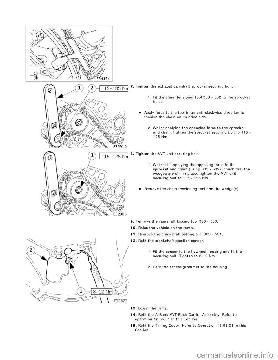 JAGUAR X308 1998 2.G Workshop Manual  
 
7. Tighten the exhaust camshaft  sprocket securing bolt. 
1. Fit the chain tensioner tool 303 - 532 to the sprocket  holes. 
Apply force to the tool in an  anti-clockwise direction to 
tension 
