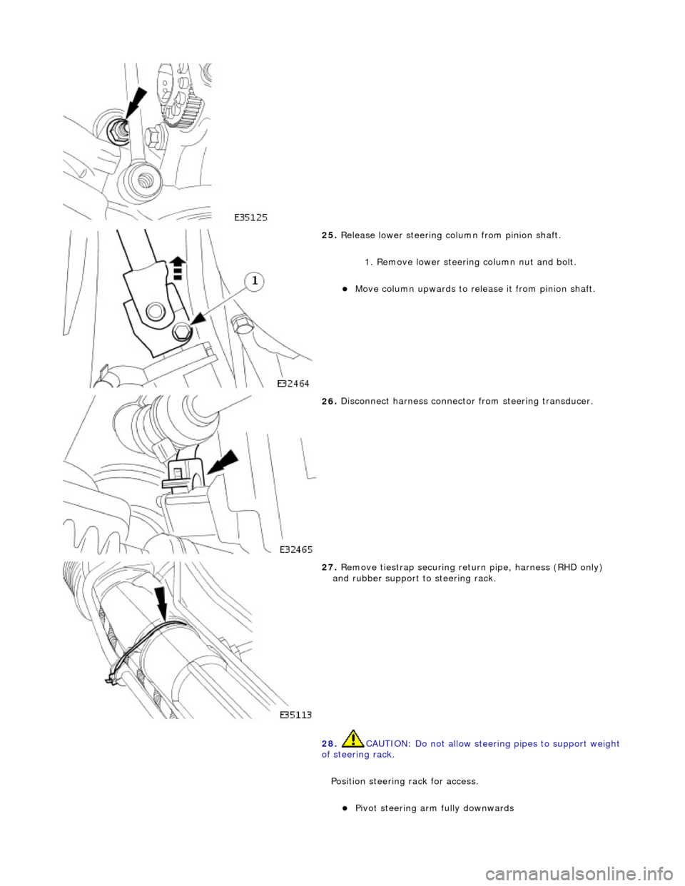 JAGUAR X308 1998 2.G Workshop Manual  
 
25
. 
Release lower steering column from pinion shaft. 
1. Remove lower steering  column nut and bolt. 
Move column up
 wards to release it from pinion shaft.  
 
26
 . 
Disconnect harness conn