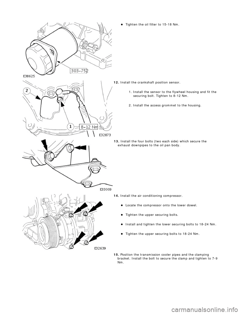 JAGUAR X308 1998 2.G Workshop Manual
Tighten the oil filter to 15-18 Nm.
12. Install the crankshaft position sensor.
1. Install the sensor to the flywheel housing and fit the
securing bolt. Tighten to 8-12 Nm.
2. Install the JAGUAR X308 1998 2.G Workshop Manual
Tighten the oil filter to 15-18 Nm.
12. Install the crankshaft position sensor.
1. Install the sensor to the flywheel housing and fit the
securing bolt. Tighten to 8-12 Nm.
2. Install the