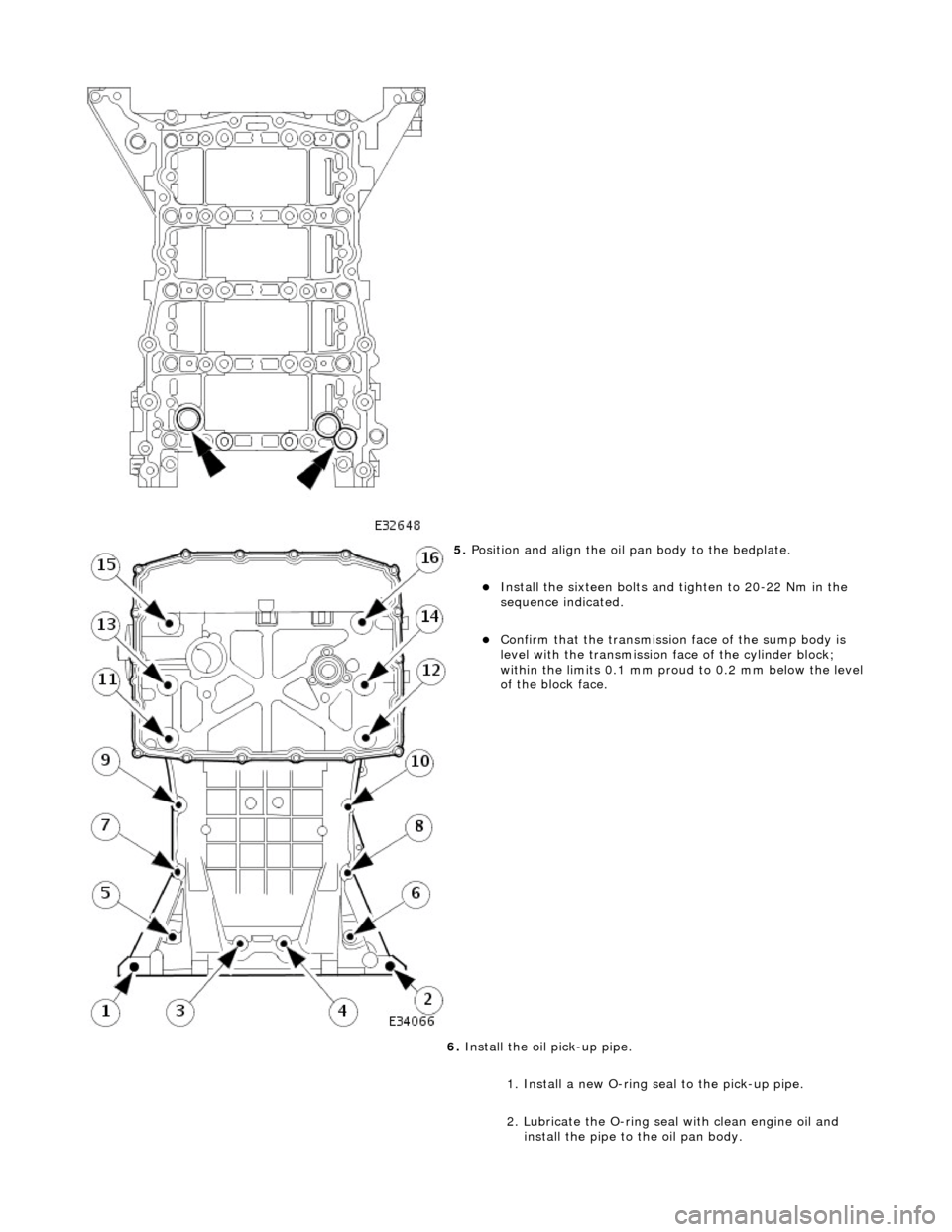 JAGUAR X308 1998 2.G User Guide  
 
5. Position and align the oil  pan body to the bedplate. 
Install the sixteen bolts and tighten to 20-22 Nm in the 
sequence indicated.  
Confirm that the transmission  face of the sump body