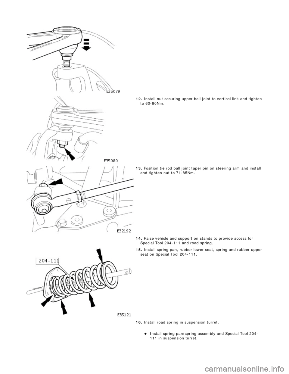 JAGUAR X308 1998 2.G Workshop Manual
12
.
Install nut securing upper ball jo int to vertical link and tighten
to 60-80Nm.
13
.
Position tie rod ball joint taper pin on steering arm and install
and tighten nut to 71-85Nm.
14 JAGUAR X308 1998 2.G Workshop Manual
12
.
Install nut securing upper ball jo int to vertical link and tighten
to 60-80Nm.
13
.
Position tie rod ball joint taper pin on steering arm and install
and tighten nut to 71-85Nm.
14