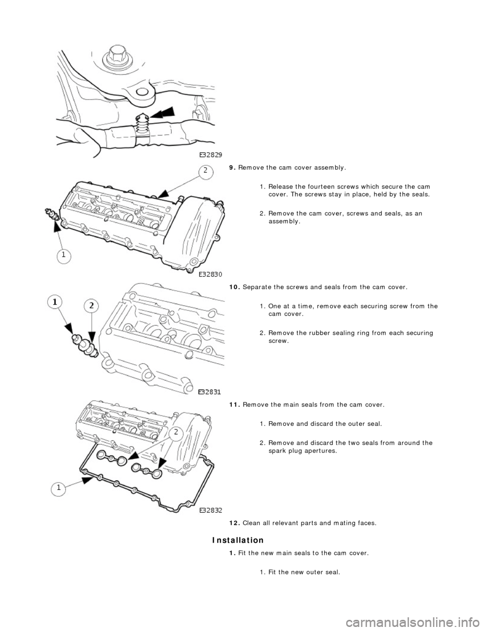 JAGUAR X308 1998 2.G Workshop Manual Installation
9. Remove the cam cover assembly.
1. Release the fourteen sc rews which secure the cam
cover. The screws stay in place, held by the seals.
2. Remove the cam cover, screws and se JAGUAR X308 1998 2.G Workshop Manual Installation
9. Remove the cam cover assembly.
1. Release the fourteen sc rews which secure the cam
cover. The screws stay in place, held by the seals.
2. Remove the cam cover, screws and se
