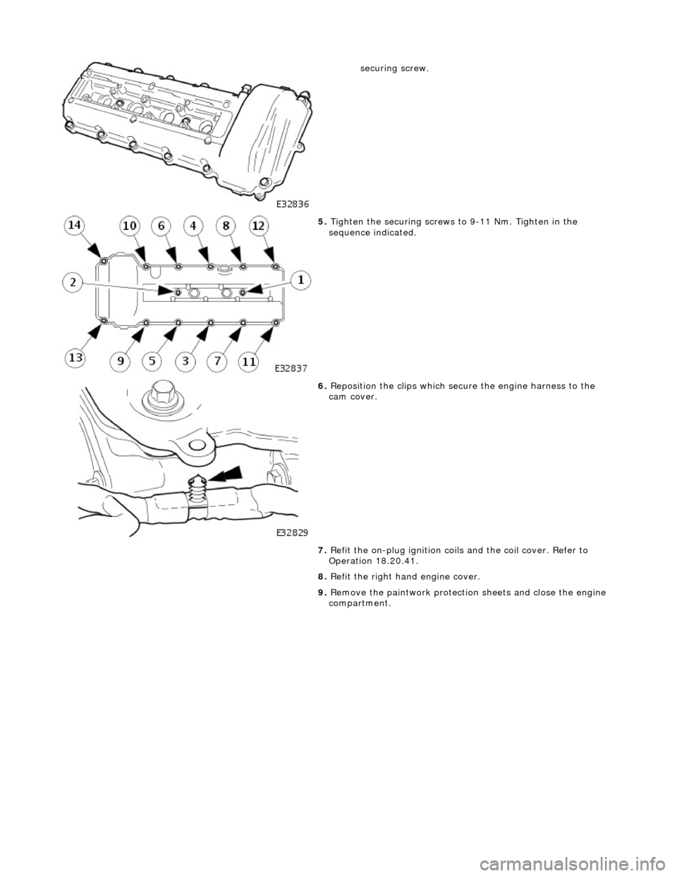 JAGUAR X308 1998 2.G Owners Guide
securing screw.
5. Tighten the securing screws to 9-11 Nm. Tighten in the
sequence indicated.
6. Reposition the clips which secure the engine harness to the
cam cover.
7. Refit the on JAGUAR X308 1998 2.G Owners Guide
securing screw.
5. Tighten the securing screws to 9-11 Nm. Tighten in the
sequence indicated.
6. Reposition the clips which secure the engine harness to the
cam cover.
7. Refit the on