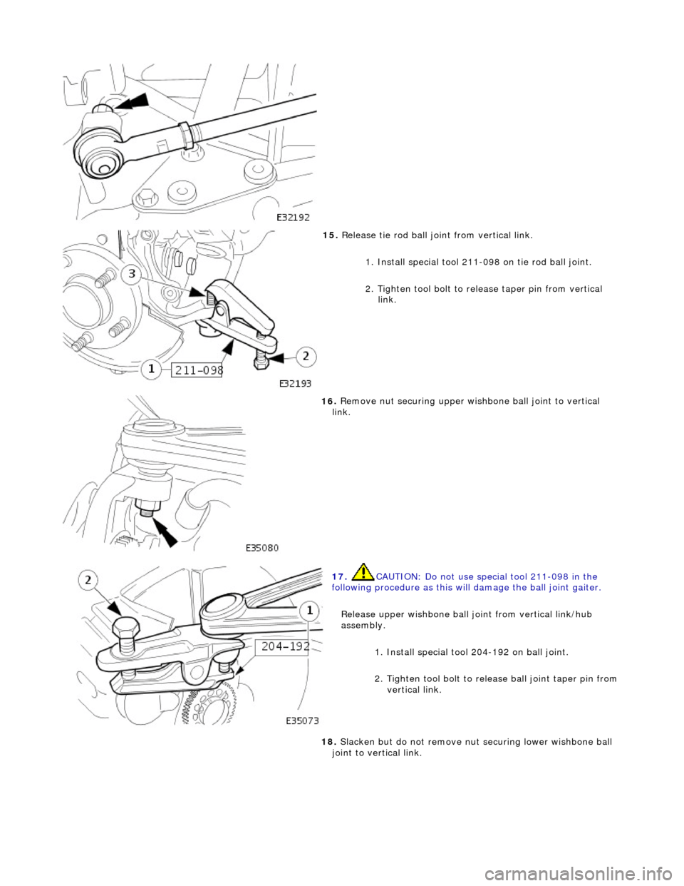JAGUAR X308 1998 2.G Workshop Manual  
 
15
. 
Release tie rod ball joint from vertical link. 
1. Install special tool 211-098 on tie rod ball joint. 
2. Tighten tool bolt to rele ase taper pin from vertical 
link. 
 
16
 . 
Remove nut s