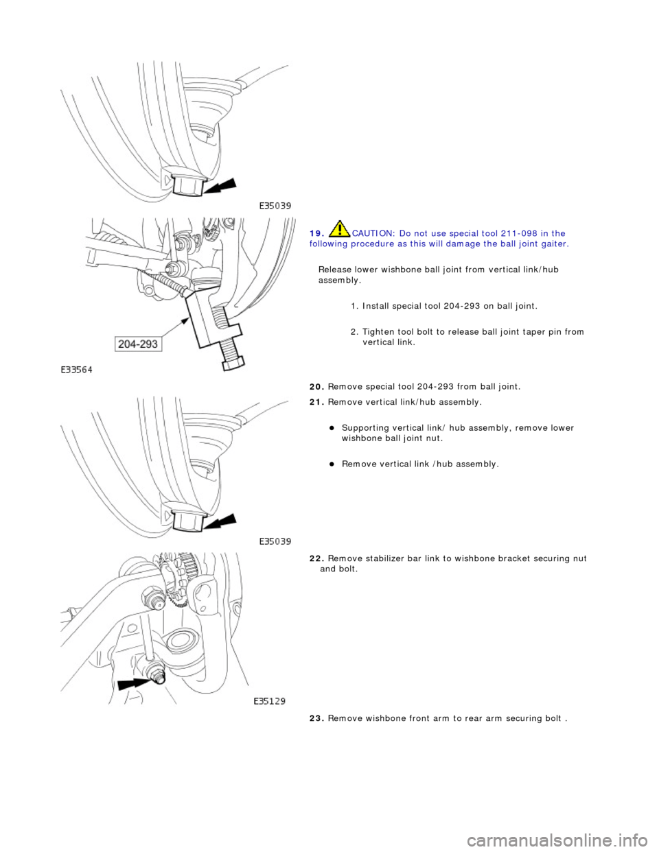 JAGUAR X308 1998 2.G Owners Manual
19. CAUTI
ON: Do not use special tool 211-098 in the
following procedure as this will damage the ball joint gaiter.
Release lower wishbone ball joint from vertical link/hub
assembly. 1. Ins JAGUAR X308 1998 2.G Owners Manual
19. CAUTI
ON: Do not use special tool 211-098 in the
following procedure as this will damage the ball joint gaiter.
Release lower wishbone ball joint from vertical link/hub
assembly. 1. Ins