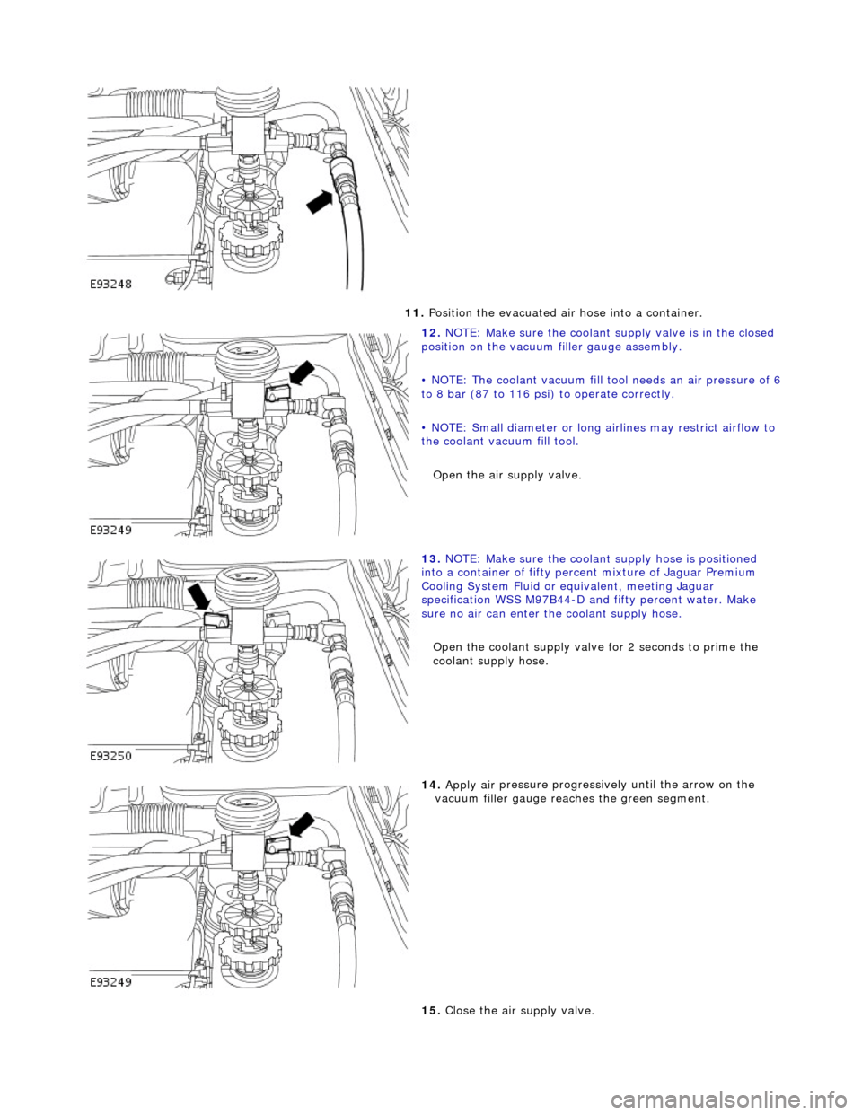 JAGUAR X308 1998 2.G Service Manual
11. P
osition the evacuated air hose into a container.
12 . N
OTE: Make sure the coolant su
pply valve is in the closed
position on the vacuum filler gauge assembly.
• NOTE: The coolant va JAGUAR X308 1998 2.G Service Manual
11. P
osition the evacuated air hose into a container.
12 . N
OTE: Make sure the coolant su
pply valve is in the closed
position on the vacuum filler gauge assembly.
• NOTE: The coolant va