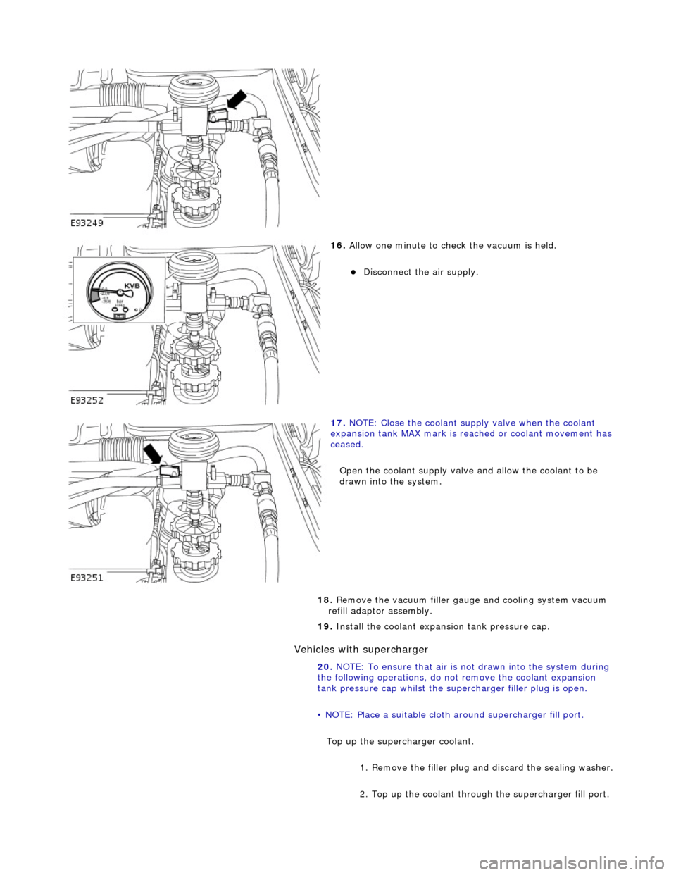 JAGUAR X308 1998 2.G Service Manual Vehic
les with supercharger
16
.
Allow one minute to check the vacuum is held.
Di
sconnect the air supply.
17
.
NOTE: Close the coolant supply valve when the coolant
expansion tank JAGUAR X308 1998 2.G Service Manual Vehic
les with supercharger
16
.
Allow one minute to check the vacuum is held.
Di
sconnect the air supply.
17
.
NOTE: Close the coolant supply valve when the coolant
expansion tank