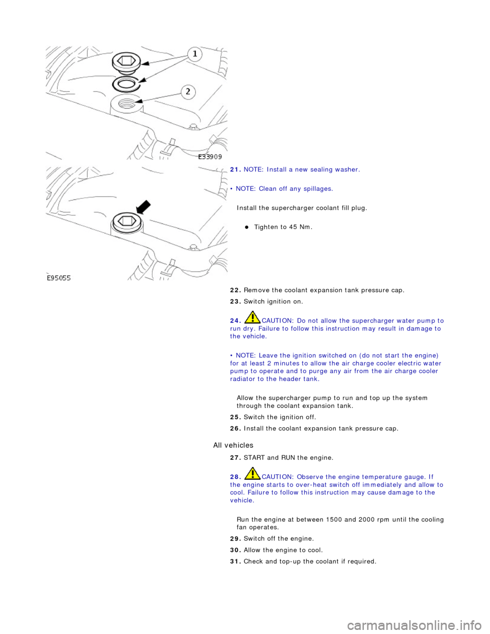JAGUAR X308 1998 2.G User Guide All vehicles 
   
 
21. 
N
 OTE: Install a new sealing washer. 
• NOTE: Clean off any spillages. 
Install the supercharger  coolant fill plug. 
Tighte
 n to 45 Nm.  
22.  Remove the coolant expan