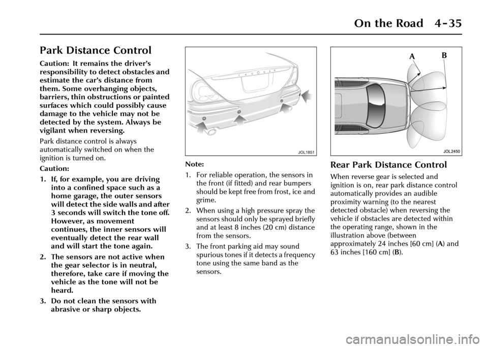 JAGUAR XJ 2004 X350 / 3.G Owners Manual On the Road 4 - 35
Park Distance Control
Caution: It remains the driver’s 
responsibility to detect obstacles and 
estimate the car’s distance from 
them. Some overhanging objects, 
barriers, thin