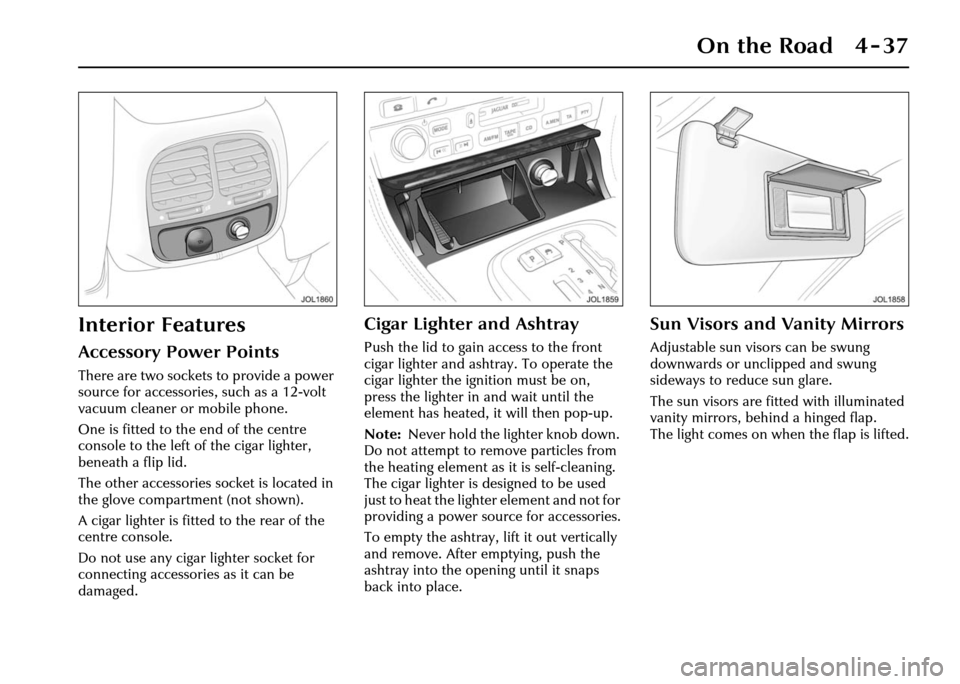 JAGUAR XJ 2004 X350 / 3.G Owners Manual On the Road 4 - 37
Interior Features
Accessory Power Points
There are two sockets to provide a power
source for accessories, such as a 12-volt
vacuum cleaner or mobile phone.
One is fitted to the en JAGUAR XJ 2004 X350 / 3.G Owners Manual On the Road 4 - 37
Interior Features
Accessory Power Points
There are two sockets to provide a power
source for accessories, such as a 12-volt
vacuum cleaner or mobile phone.
One is fitted to the en