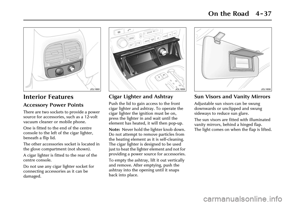JAGUAR XJ 2004 X350 / 3.G Owners Manual On the Road 4 - 37
Interior Features
Accessory Power Points
There are two sockets to provide a power 
source for accessories, such as a 12-volt 
vacuum cleaner or mobile phone.
One is fitted to the en