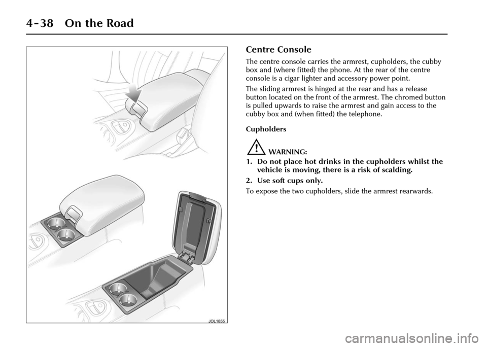 JAGUAR XJ 2004 X350 / 3.G Owners Manual 4-38 On the Road
Centre Console
The centre console carries the armrest, cupholders, the cubby
box and (where fitted) the phone. At the rear of the centre
console is a cigar lighter and accessory pow JAGUAR XJ 2004 X350 / 3.G Owners Manual 4-38 On the Road
Centre Console
The centre console carries the armrest, cupholders, the cubby
box and (where fitted) the phone. At the rear of the centre
console is a cigar lighter and accessory pow