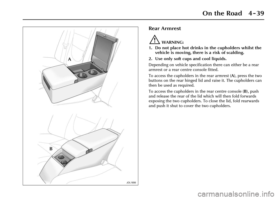 JAGUAR XJ 2004 X350 / 3.G Owners Manual On the Road 4 - 39
Rear Armrest
!WARNING:
1. Do not place hot drinks in the cupholders whilst the vehicle is moving, there is a risk of scalding.
2. Use only soft cups and cool liquids.
Depending on JAGUAR XJ 2004 X350 / 3.G Owners Manual On the Road 4 - 39
Rear Armrest
!WARNING:
1. Do not place hot drinks in the cupholders whilst the vehicle is moving, there is a risk of scalding.
2. Use only soft cups and cool liquids.
Depending on