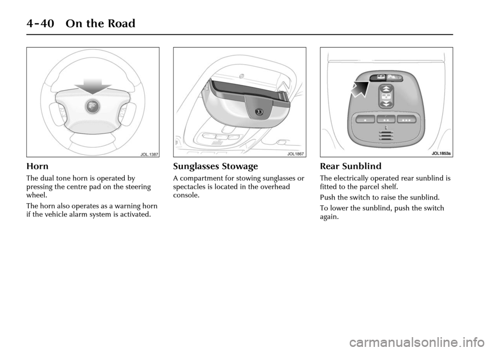 JAGUAR XJ 2004 X350 / 3.G Owners Manual 4-40 On the Road
Horn
The dual tone horn is operated by 
pressing the centre pad on the steering 
wheel.
The horn also operates as a warning horn 
if the vehicle alarm system is activated.
Sunglasses 
