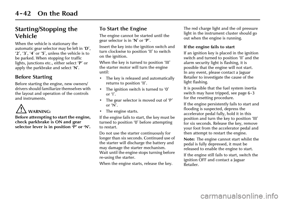 JAGUAR XJ 2004 X350 / 3.G Owners Manual 4-42 On the Road
Starting/Stopping the
Vehicle
When the vehicle is stationary the
automatic gear selector may be left in ‘D’,
‘ 2 ’, ‘ 3’, ‘ 4’ or ‘ 5’, unless the vehicle is to JAGUAR XJ 2004 X350 / 3.G Owners Manual 4-42 On the Road
Starting/Stopping the
Vehicle
When the vehicle is stationary the
automatic gear selector may be left in ‘D’,
‘ 2 ’, ‘ 3’, ‘ 4’ or ‘ 5’, unless the vehicle is to