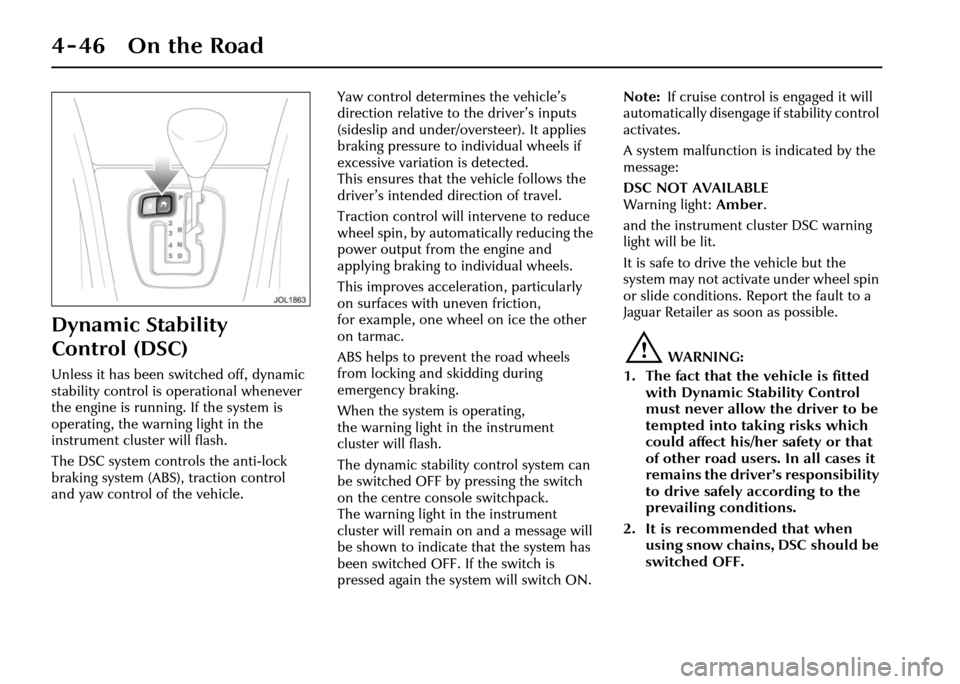 JAGUAR XJ 2004 X350 / 3.G Owners Manual 4-46 On the Road
Dynamic Stability
Control (DSC)
Unless it has been switched off, dynamic
stability control is operational whenever
the engine is running. If the system is
operating, the warning l JAGUAR XJ 2004 X350 / 3.G Owners Manual 4-46 On the Road
Dynamic Stability
Control (DSC)
Unless it has been switched off, dynamic
stability control is operational whenever
the engine is running. If the system is
operating, the warning l