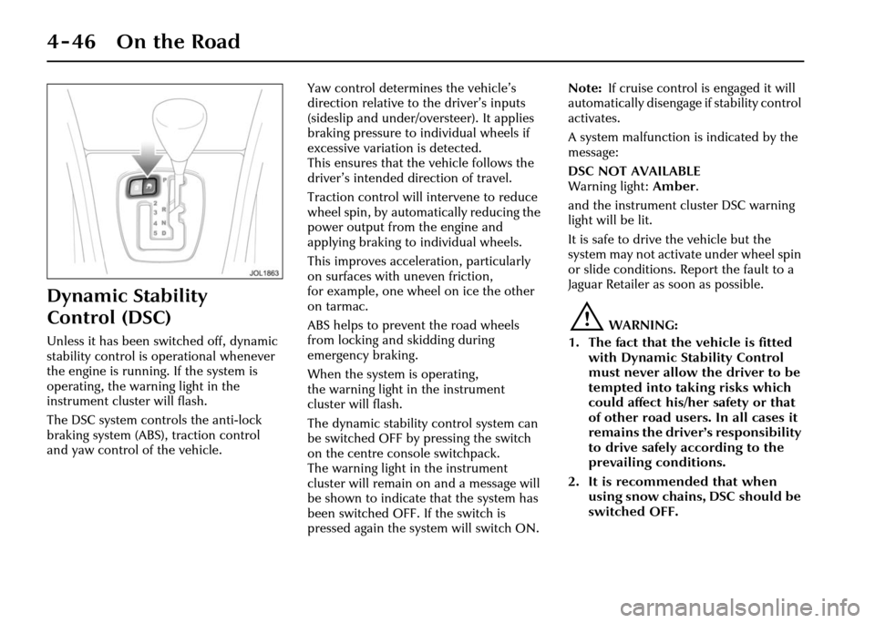 JAGUAR XJ 2004 X350 / 3.G Owners Manual 4-46 On the Road
Dynamic Stability 
Control (DSC)
Unless it has been switched off, dynamic 
stability control is operational whenever 
the engine is running. If the system is 
operating, the warning l