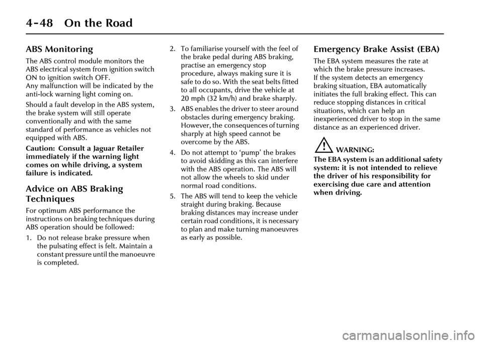 JAGUAR XJ 2004 X350 / 3.G Owners Manual 4-48 On the Road
ABS Monitoring
The ABS control module monitors the 
ABS electrical system from ignition switch 
ON to ignition switch OFF. 
Any malfunction will be indicated by the 
anti-lock warning