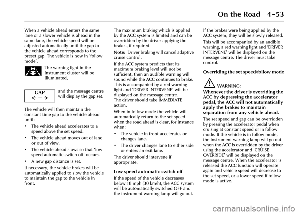 JAGUAR XJ 2004 X350 / 3.G Owners Manual On the Road 4 - 53
When a vehicle ahead enters the same 
lane or a slower vehicle is ahead in the 
same lane, the vehicle speed will be 
adjusted automatically until the gap to 
the vehicle ahead corr