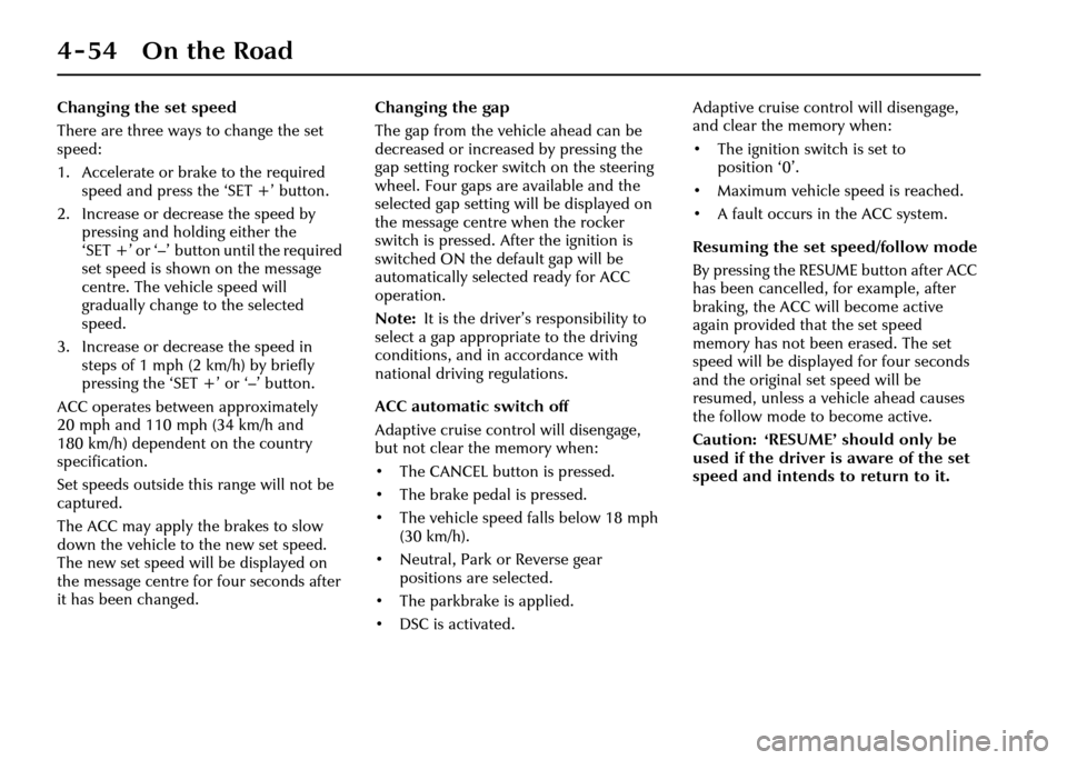 JAGUAR XJ 2004 X350 / 3.G Owners Manual 4-54 On the Road
Changing the set speed
There are three ways to change the set 
speed:
1. Accelerate or brake to the required speed and press the ‘SET +’ button.
2. Increase or decrease the speed 
