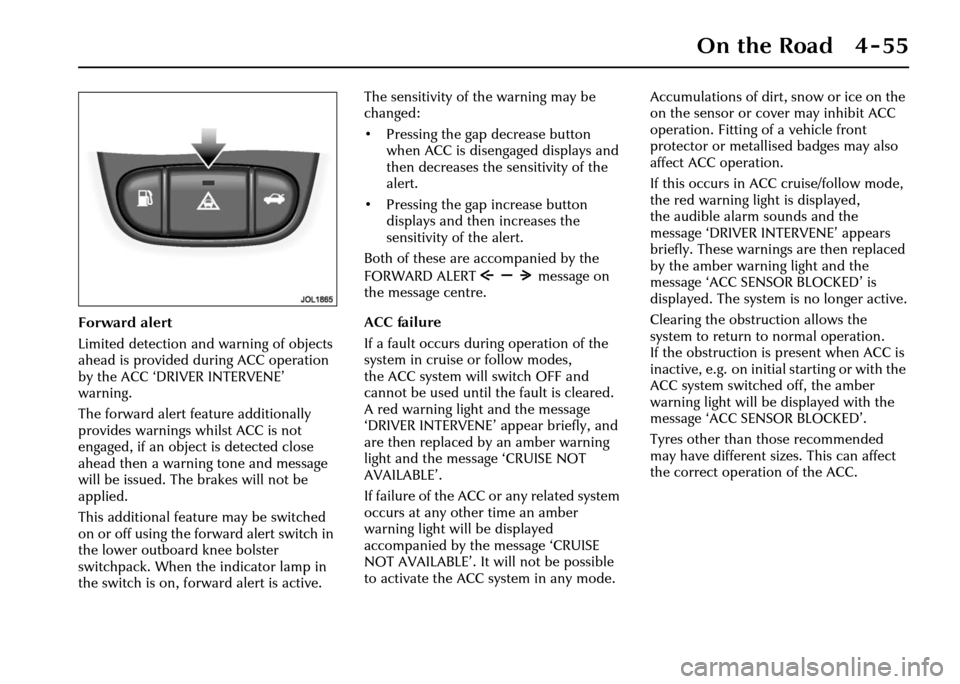 JAGUAR XJ 2004 X350 / 3.G Owners Manual On the Road 4 - 55
Forward alert
Limited detection and warning of objects 
ahead is provided during ACC operation 
by the ACC ‘DRIVER INTERVENE’ 
warning.
The forward alert feature additionally 
p