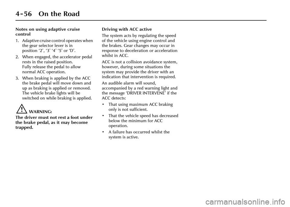 JAGUAR XJ 2004 X350 / 3.G Owners Manual 4-56 On the Road
Notes on using adaptive cruise 
control
1. Adaptive cruise control operates when the gear selector lever is in 
position ‘2’, ‘3’ ‘4’ ‘5’ or ‘D’.
2. When engaged, 