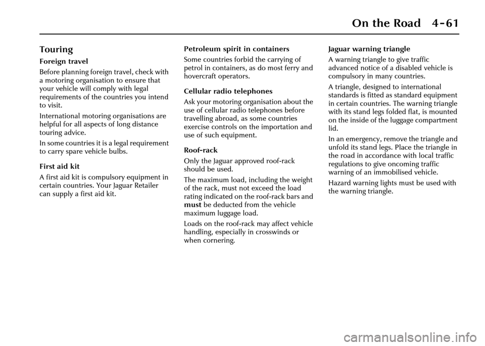 JAGUAR XJ 2004 X350 / 3.G Owners Manual On the Road 4 - 61
Touring
Foreign travel
Before planning foreign travel, check with 
a motoring organisation to ensure that 
your vehicle will comply with legal 
requirements of the countries you int