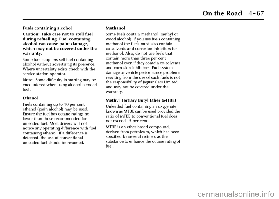 JAGUAR XJ 2004 X350 / 3.G Owners Manual On the Road 4 - 67
Fuels containing alcohol
Caution: Take care not to spill fuel 
during refuelling. Fuel containing 
alcohol can cause paint damage, 
which may not be covered under the 
warranty.
Som