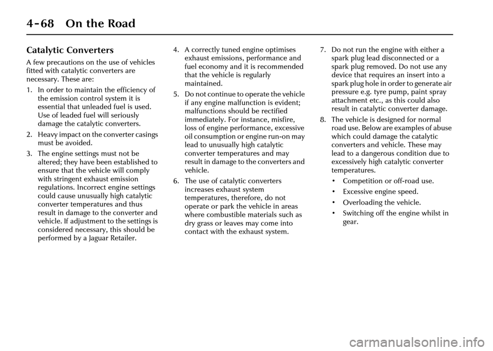 JAGUAR XJ 2004 X350 / 3.G Owners Manual 4-68 On the Road
Catalytic Converters
A few precautions on the use of vehicles 
fitted with catalytic converters are 
necessary. These are:
1. In order to maintain the efficiency of the emission contr
