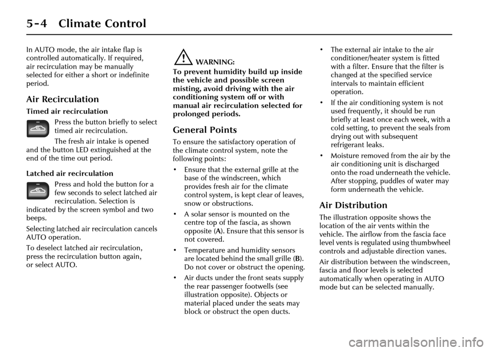JAGUAR XJ 2004 X350 / 3.G Owners Manual 5 - 4 Climate Control
In AUTO mode, the air intake flap is 
controlled automatically. If required, 
air recirculation may be manually 
selected for either a short or indefinite 
period.
Air Recirculat