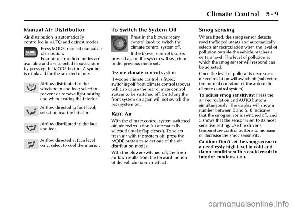 JAGUAR XJ 2004 X350 / 3.G Owners Manual Climate Control 5 - 9
Manual Air Distribution
Air distribution is automatically 
controlled in AUTO and defrost modes.Press MODE to select manual air 
distribution. 
Four air distribution modes are 
a